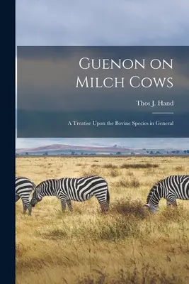 Guenon a tejelő tehenekről: Egy értekezés a szarvasmarhafélékről általánosságban - Guenon on Milch Cows: A Treatise Upon the Bovine Species in General