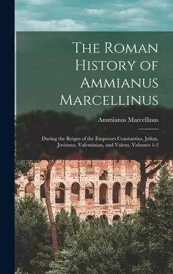 Římské dějiny Ammiana Marcellina: Za vlády císařů Constancia, Juliana, Joviana, Valentiniana a Valense, svazek 1-2. - The Roman History of Ammianus Marcellinus: During the Reigns of the Emperors Constantius, Julian, Jovianus, Valentinian, and Valens, Volumes 1-2