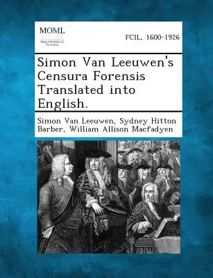 Simon Van Leeuwen Censura Forensis című műve angolra fordítva. - Simon Van Leeuwen's Censura Forensis Translated Into English.