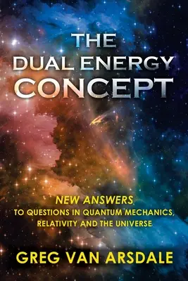 A kettős energiakoncepció: Új válaszok a kvantummechanika, a relativitáselmélet és a világegyetem kérdéseire - The Dual Energy Concept: New Answers to Questions in Quantum Mechanics, Relativity and the Universe