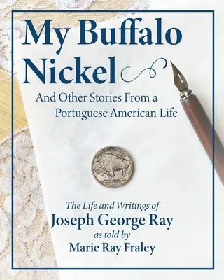 My Buffalo Nickel and Other Stories From a Portuguese American Life: Joseph George Ray élete és írásai Marie Ray Fraley elbeszélése alapján - My Buffalo Nickel and Other Stories From a Portuguese American Life: The Life and Writings of Joseph George Ray as told by Marie Ray Fraley