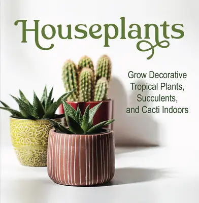 Szobanövények: Termesztés dekoratív trópusi növények, szukkulensek és kaktuszok beltérben - Houseplants: Grow Decorative Tropical Plants, Succulents, and Cacti Indoors