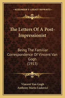 Egy posztimpresszionista levelei: Vincent Van Gogh ismerős levelezése (1913) - The Letters Of A Post-Impressionist: Being The Familiar Correspondence Of Vincent Van Gogh (1913)