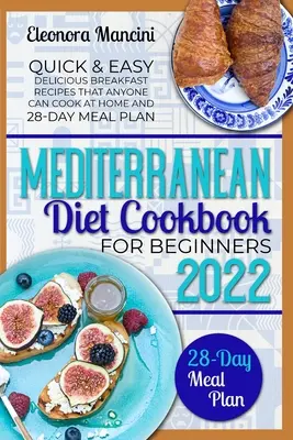 Mediterrán diéta szakácskönyv kezdőknek: Gyors és egyszerű finom reggeli receptek, amelyeket bárki otthon is elkészíthet, és 28 napos étkezési terv - Mediterranean Diet Cookbook for Beginners: Quick & Easy Delicious Breakfast Recipes That Anyone Can Cook At Home and 28-Day Meal Plan