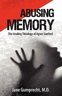 Visszaélés az emlékezettel: Agnes Sanford gyógyító teológiája - Abusing Memory: The Healing Theology of Agnes Sanford