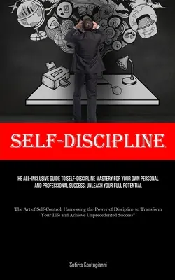 Önfegyelem: Az önfegyelem elsajátításának mindenre kiterjedő útmutatója a saját személyes és szakmai sikered érdekében: Unleash Your Full P - Self-Discipline: The All-Inclusive Guide to Self-Discipline Mastery for Your Own Personal and Professional Success: Unleash Your Full P