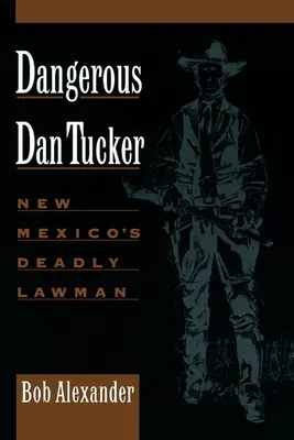 Veszélyes Dan Tucker: Új-Mexikó halálos törvénytisztelője - Dangerous Dan Tucker: New Mexico's Deadly Lawman