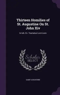 Szent Ágoston tizenhárom homíliája Szent Jánosról Xiv: In Ioh. Ev. Tractatus Lxvii-Lxxix. - Thirteen Homilies of St. Augustine On St. John Xiv: In Ioh. Ev. Tractatus Lxvii-Lxxix