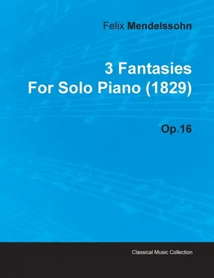 3 fantázia Felix Mendelssohntól szólózongorára (1829) Op.16 - 3 Fantasies by Felix Mendelssohn for Solo Piano (1829) Op.16