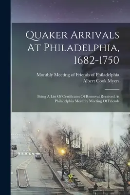 Quaker Arrivals At Philadelphia, 1682-1750: Being A List Of Certificates Of Removal Received At Philadelphia Monthly Meeting Of Friends (A barátok philadelphiai havi gyűlésén kapott költözési igazolások listája). - Quaker Arrivals At Philadelphia, 1682-1750: Being A List Of Certificates Of Removal Received At Philadelphia Monthly Meeting Of Friends