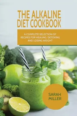 A lúgos diéta szakácskönyve: Teljes receptválaszték a gyógyuláshoz, méregtelenítéshez és fogyáshoz - The Alkaline Diet CookBook: A Complete Selection of Recipes for Healing, Detoxing and Losing Weight