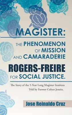 Magister: Rogers-Freire a társadalmi igazságosságért .: A Magister Ins 5 éves története - Magister: The Phenomenon of Mission and Camaraderie Rogers-Freire for Social Justice.: The Story of the 5-Year Long Magister Ins