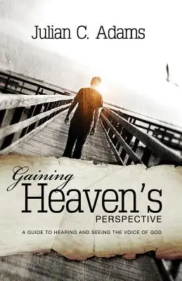 A mennyei perspektíva elnyerése: Útmutató Isten hangjának meghallásához és meglátásához - Gaining Heaven's Perspective: A Guide to Hearing and Seeing the Voice of God