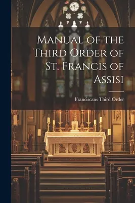 Assisi Szent Ferenc harmadik rendjének kézikönyve - Manual of the Third Order of St. Francis of Assisi