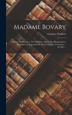 Madame Bovary: Moeurs De Province. Ed. Dfinitive, Suivie Des Requisitoires, Plaidoiene Et Jugement Du Procs Intent L'auteur ... - Madame Bovary: Moeurs De Province. Ed. Dfinitive, Suivie Des Requisitoires, Plaidoiene Et Jugement Du Procs Intent  L'auteur ...