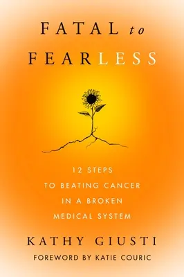 Halálosból félelem nélkül: 12 lépés a rák legyőzéséhez egy tönkrement orvosi rendszerben - Fatal to Fearless: 12 Steps to Beating Cancer in a Broken Medical System