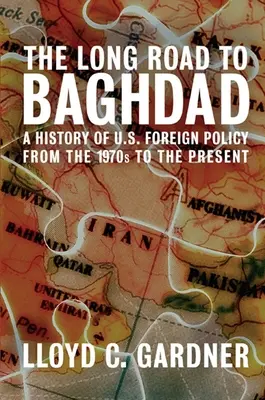 A hosszú út Bagdadba: Az amerikai külpolitika története az 1970-es évektől napjainkig - The Long Road to Baghdad: A History of U.S. Foreign Policy from the 1970s to the Present