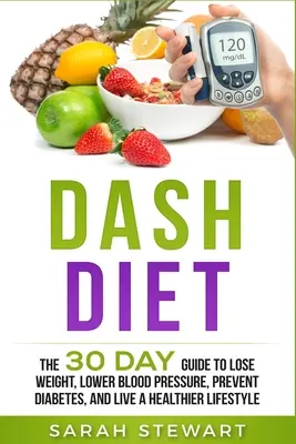 Dash Diet: A 30 napos útmutató a fogyáshoz, a vérnyomás csökkentéséhez, a cukorbetegség megelőzéséhez és az egészségesebb életmódhoz - Dash Diet: The 30 Day Guide to Lose Weight, Lower Blood Pressure, Prevent Diabetes, and Live a Healthier Lifestyle