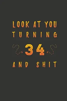 Nézz magadra 34 éves korodban és a szarban: 34 éves ajándékok. 34. születésnapi vicces ajándék férfiaknak és nőknek. Vicces, praktikus és stílusos alternatíva a kártya helyett. - Look At You Turning 34 And Shit: 34 Years Old Gifts. 34th Birthday Funny Gift for Men and Women. Fun, Practical And Classy Alternative to a Card.
