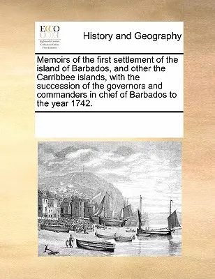 Emlékiratok Barbados szigetének és a többi Carribbee-szigetnek első letelepedéséről, a kormányzók és parancsnokok utódlásával együtt. - Memoirs of the First Settlement of the Island of Barbados, and Other the Carribbee Islands, with the Succession of the Governors and Commanders in Chi