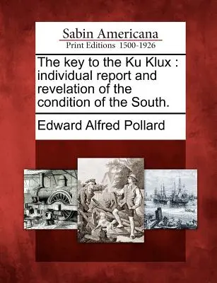 A Ku Klux kulcsa: Egyéni jelentés és kinyilatkoztatás a Dél állapotáról. - The Key to the Ku Klux: Individual Report and Revelation of the Condition of the South.