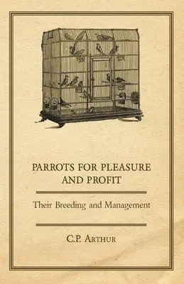 Papagájok kedvtelésből és haszonból - Tenyésztésük és gazdálkodásuk - Parrots for Pleasure and Profit - Their Breeding and Management