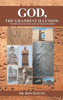 Isten, a legnagyobb illúzió: Az Isten születése az idegen/szumériai imádatból - God, The Grandest Illusion: The Birth Of God From Alien/Sumerian Worship