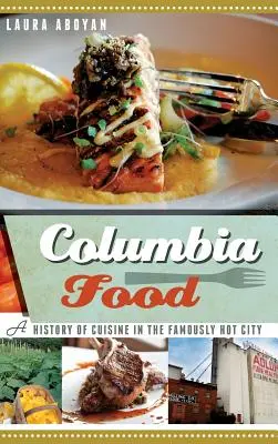 Columbia Food: A híresen forró város konyhájának története - Columbia Food: A History of Cuisine in the Famously Hot City
