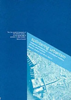 Széttöredeződő urbanizmus: Hálózati infrastruktúrák, technológiai mobilitás és a városi állapot - Splintering Urbanism: Networked Infrastructures, Technological Mobilities and the Urban Condition