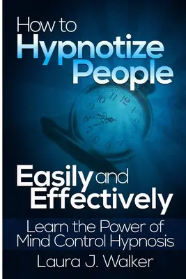 Hogyan hipnotizáljunk embereket könnyen és hatékonyan: Tanulja meg az agykontroll hipnózis erejét - How to Hypnotize People Easily and Effectively: Learn the Power of Mind Control Hypnosis