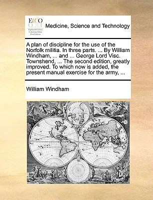 Fegyelmi terv a norfolki milícia használatára. három részben. ... William Windham, ... és ... George Lord Visc. Townshend, ... a Seco - A Plan of Discipline for the Use of the Norfolk Militia. in Three Parts. ... by William Windham, ... and ... George Lord Visc. Townshend, ... the Seco