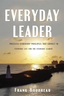 Hétköznapi vezető: A mindennapi élethez kapcsolódó, felbecsülhetetlen értékű vezetői elvek a mindennapi vezető számára - Everyday Leader: Priceless Leadership Principles That Connect to Everyday Life for the Everyday Leader