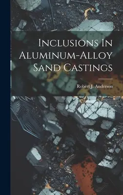 Bevonódások az alumíniumötvözetből készült homoköntvényekben - Inclusions In Aluminum-alloy Sand Castings