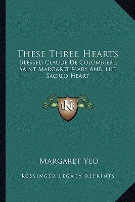 Ez a három szív: Boldog Claude De Colombiere, Szent Margit Mária és a Szent Szív - These Three Hearts: Blessed Claude De Colombiere, Saint Margaret Mary And The Sacred Heart