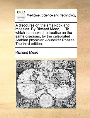 Beszéd a himlőről és a kanyaróról, írta Richard Mead, ... amelyhez csatolva van egy értekezés ugyanezen betegségekről, a híres arab orvosoktól. - A Discourse on the Small-Pox and Measles. by Richard Mead, ... to Which Is Annexed, a Treatise on the Same Diseases, by the Celebrated Arabian Physici