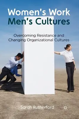 Női munka, férfikultúrák: Az ellenállás leküzdése és a szervezeti kultúrák megváltoztatása - Women's Work, Men's Cultures: Overcoming Resistance and Changing Organizational Cultures