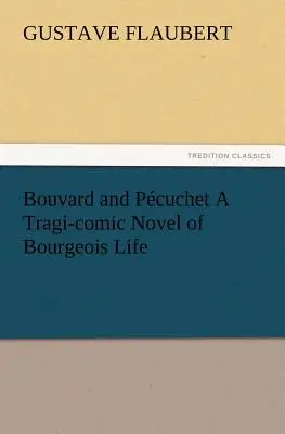 Bouvard és Pcuchet A polgári élet tragikomikus regénye - Bouvard and Pcuchet A Tragi-comic Novel of Bourgeois Life