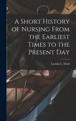 Az ápolás rövid története a legrégibb időktől napjainkig - A Short History of Nursing From the Earliest Times to the Present Day