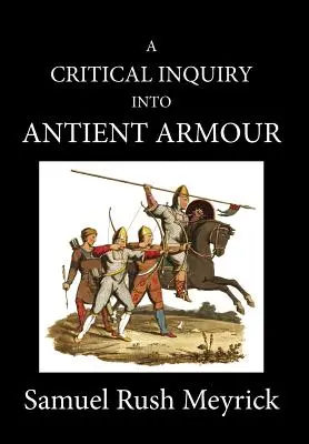 A Crtitical Inquiry Into Antient Armour: as it existed in Europe, but especially in angland, from the norman conquest to the reign of KING CHARLES I. - A Crtitical Inquiry Into Antient Armour: as it existed in europe, but particularly in england, from the norman conquest to the reign of KING CHARLES I