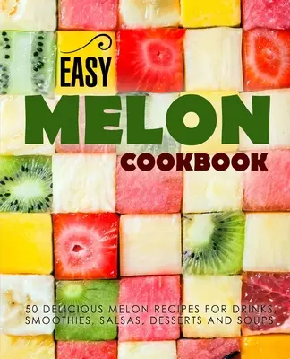 Könnyű dinnye szakácskönyv: 50 finom dinnye recept italokhoz, turmixokhoz, salsákhoz, desszertekhez és levesekhez (2. kiadás) - Easy Melon Cookbook: 50 Delicious Melon Recipes for Drinks, Smoothies, Salsas, Desserts and Soups (2nd Edition)