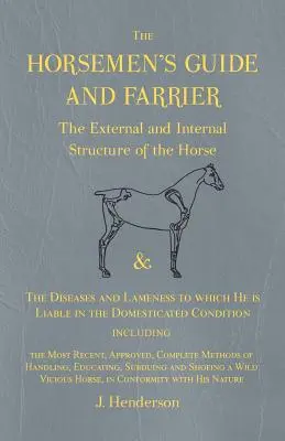 A lovasok kalauza és kovácsmestere - A ló külső és belső felépítése, valamint a ló betegségei és sántasága a háziállattartás során - The Horsemen's Guide and Farrier - The External and Internal Structure of the Horse, and The Diseases and Lameness to which He is Liable in the Domest