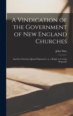 A Vindication of the Government of New England Churches: and the Churches Quarrel Espoused; or, a Reply to Certain Proposals (Az új-angliai egyházak kormányzatának igazolása: és az egyházak vitája; avagy válasz bizonyos javaslatokra) - A Vindication of the Government of New England Churches: and the Churches Quarrel Espoused; or, a Reply to Certain Proposals