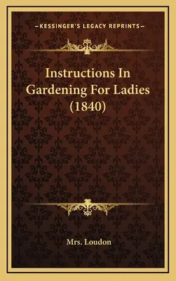 Kertészeti útmutató hölgyeknek (1840) - Instructions In Gardening For Ladies (1840)