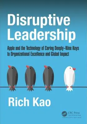 Disruptive Leadership: Az Apple és a mélyen törődés technológiája - A szervezeti kiválóság és a globális hatás kilenc kulcsa - Disruptive Leadership: Apple and the Technology of Caring Deeply--Nine Keys to Organizational Excellence and Global Impact