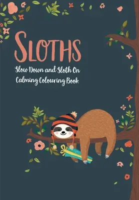 Lelassulj és lustálkodj tovább: Lelassulj és lustálkodj! Nyugtató kifestőkönyv - Sloths - Slow Down & Sloth On: Calming Colouring Book