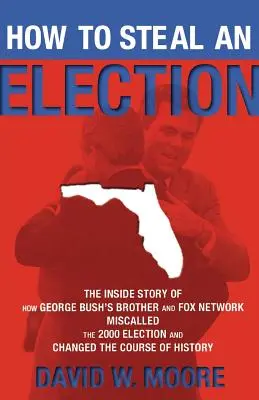 Hogyan lopjunk el egy választást? A belső történet arról, hogyan tévesztette meg George Bush testvére és a Fox Network a 2000-es választásokat és változtatta meg a Hi - How to Steal an Election: The Inside Story of How George Bush's Brother and Fox Network Miscalled the 2000 Election and Changed the Course of Hi