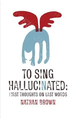 Zpívat halucinace: První myšlenky na poslední slova - To Sing Hallucinated: First Thoughts on Last Words