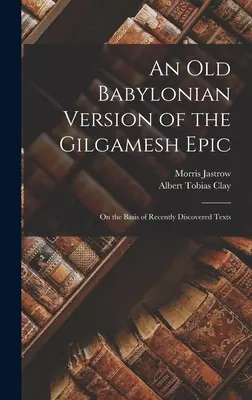 A Gilgames-eposz régi babiloni változata: A közelmúltban felfedezett szövegek alapján - An Old Babylonian Version of the Gilgamesh Epic: On the Basis of Recently Discovered Texts