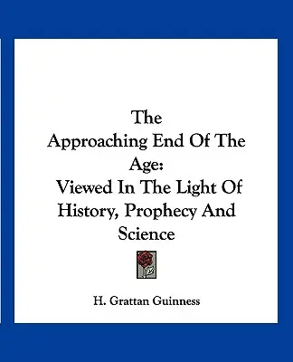 A korszak közelgő vége: A történelem, a prófécia és a tudomány fényében szemlélve - The Approaching End of the Age: Viewed in the Light of History, Prophecy and Science