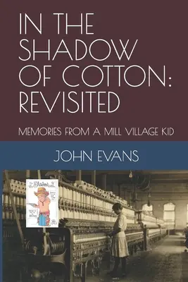 A pamut árnyékában: Revisited: Memories from a Mill Village Kid - In the Shadow of Cotton: Revisited: Memories from a Mill Village Kid